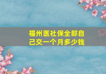 福州医社保全部自己交一个月多少钱