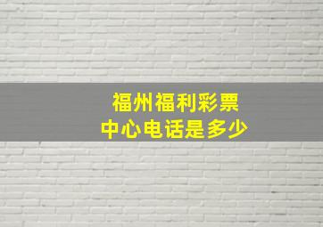 福州福利彩票中心电话是多少