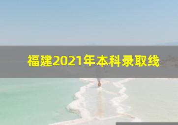 福建2021年本科录取线