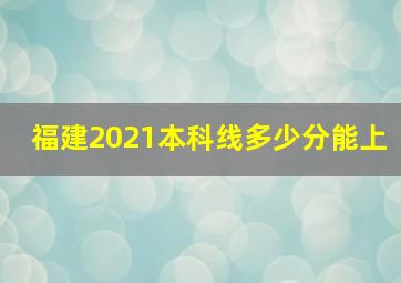 福建2021本科线多少分能上