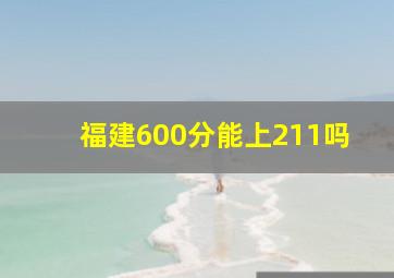 福建600分能上211吗