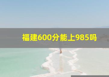 福建600分能上985吗