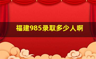 福建985录取多少人啊