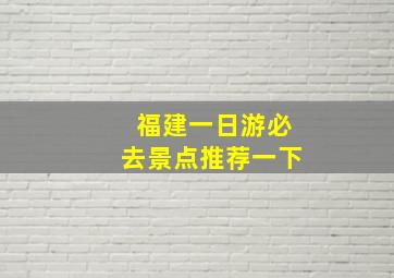 福建一日游必去景点推荐一下