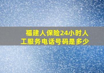 福建人保险24小时人工服务电话号码是多少