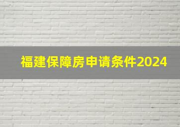 福建保障房申请条件2024