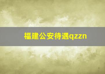 福建公安待遇qzzn