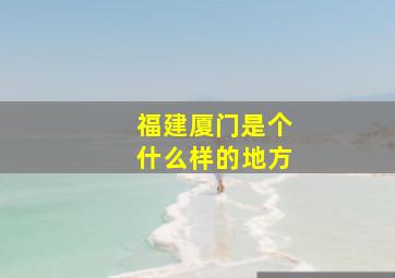 福建厦门是个什么样的地方