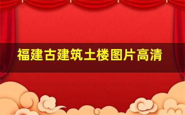 福建古建筑土楼图片高清