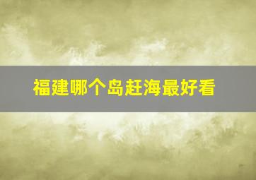 福建哪个岛赶海最好看