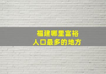 福建哪里富裕人口最多的地方