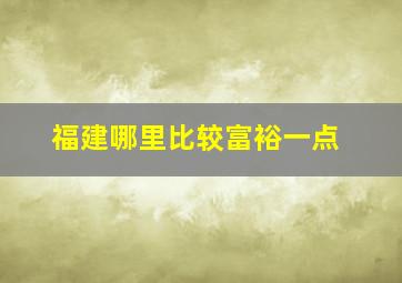 福建哪里比较富裕一点