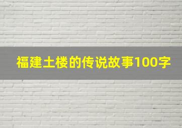 福建土楼的传说故事100字