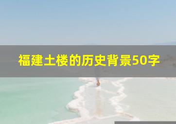 福建土楼的历史背景50字