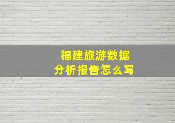 福建旅游数据分析报告怎么写