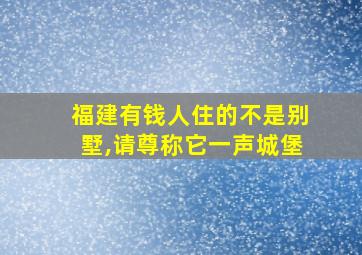 福建有钱人住的不是别墅,请尊称它一声城堡