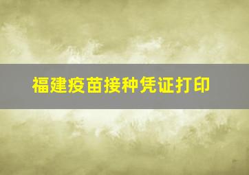 福建疫苗接种凭证打印