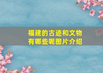 福建的古迹和文物有哪些呢图片介绍