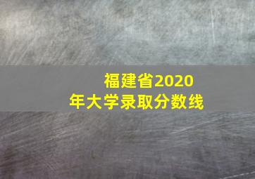 福建省2020年大学录取分数线