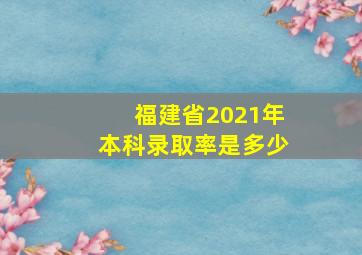 福建省2021年本科录取率是多少