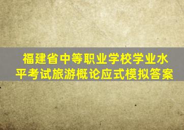 福建省中等职业学校学业水平考试旅游概论应式模拟答案