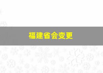 福建省会变更