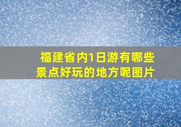 福建省内1日游有哪些景点好玩的地方呢图片