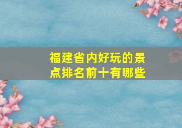 福建省内好玩的景点排名前十有哪些