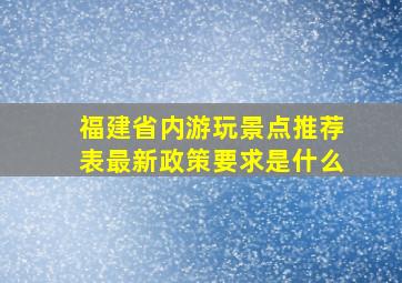 福建省内游玩景点推荐表最新政策要求是什么