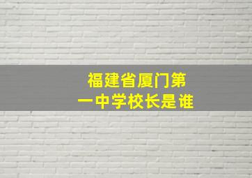 福建省厦门第一中学校长是谁