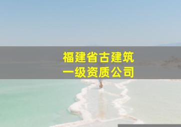 福建省古建筑一级资质公司