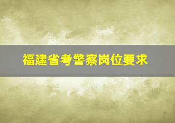 福建省考警察岗位要求