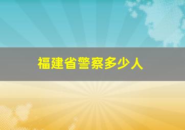 福建省警察多少人