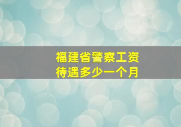 福建省警察工资待遇多少一个月