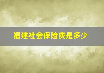 福建社会保险费是多少