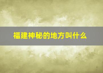 福建神秘的地方叫什么