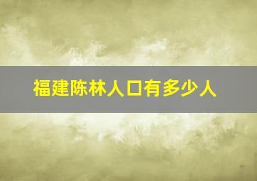 福建陈林人口有多少人