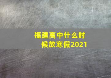 福建高中什么时候放寒假2021