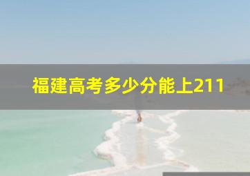 福建高考多少分能上211