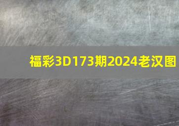 福彩3D173期2024老汉图