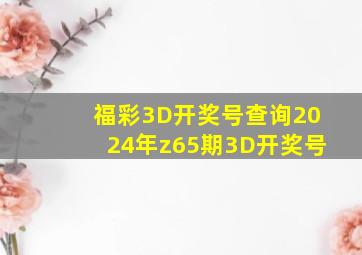 福彩3D开奖号查询2024年z65期3D开奖号