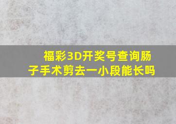 福彩3D开奖号查询肠子手术剪去一小段能长吗