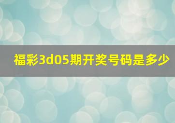 福彩3d05期开奖号码是多少