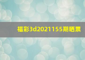 福彩3d2021155期晒票