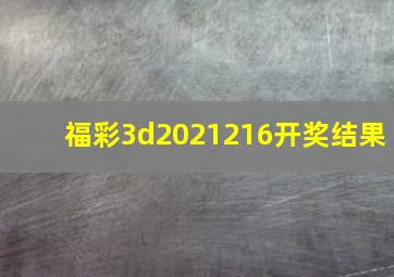 福彩3d2021216开奖结果