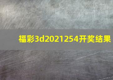 福彩3d2021254开奖结果