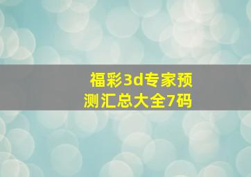 福彩3d专家预测汇总大全7码