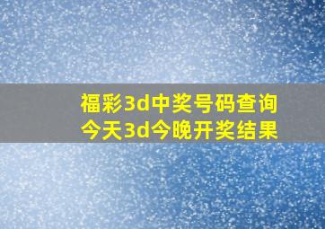 福彩3d中奖号码查询今天3d今晚开奖结果