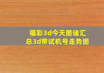 福彩3d今天图谜汇总3d带试机号走势图