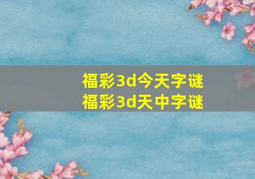 福彩3d今天字谜福彩3d天中字谜